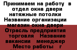 “Принимаем на работу“ в отдел окна,двери,натяжные потолки › Название организации ­ магазин окна,двери › Отрасль предприятия ­ торговля › Название вакансии ­ менеджер › Место работы ­ г.Железногорск, ул. Димитрова 22 › Подчинение ­ старшему менеджеру › Возраст от ­ 25 › Возраст до ­ 45 - Курская обл., Железногорский р-н Работа » Вакансии   